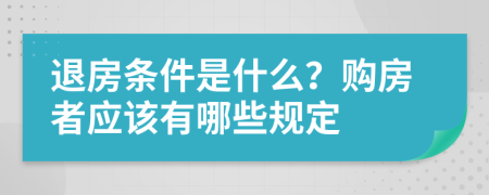 退房条件是什么？购房者应该有哪些规定