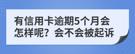 有信用卡逾期5个月会怎样呢？会不会被起诉