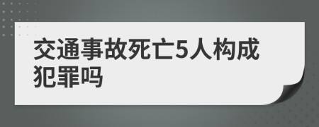 交通事故死亡5人构成犯罪吗