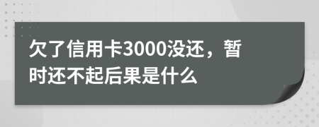 欠了信用卡3000没还，暂时还不起后果是什么
