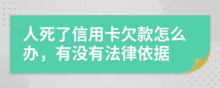 人死了信用卡欠款怎么办，有没有法律依据