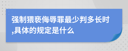 强制猥亵侮辱罪最少判多长时,具体的规定是什么