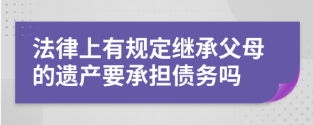 法律上有规定继承父母的遗产要承担债务吗