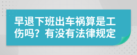 早退下班出车祸算是工伤吗？有没有法律规定