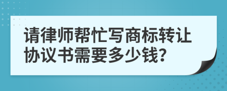 请律师帮忙写商标转让协议书需要多少钱？