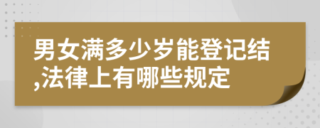 男女满多少岁能登记结,法律上有哪些规定