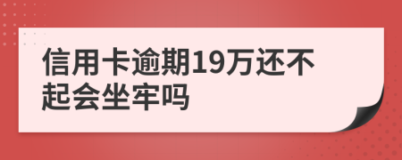 信用卡逾期19万还不起会坐牢吗