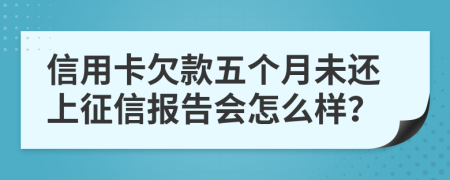 信用卡欠款五个月未还上征信报告会怎么样？