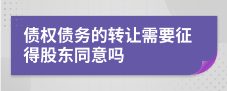 债权债务的转让需要征得股东同意吗