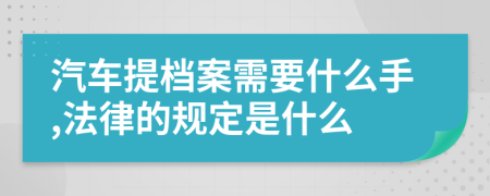 汽车提档案需要什么手,法律的规定是什么