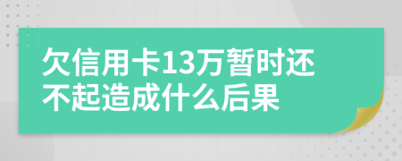 欠信用卡13万暂时还不起造成什么后果