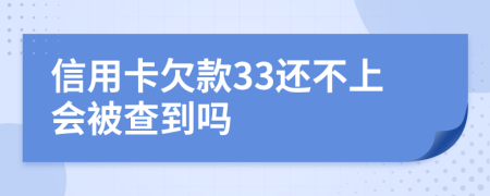 信用卡欠款33还不上会被查到吗