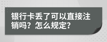 银行卡丢了可以直接注销吗？怎么规定？