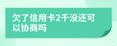 欠了信用卡2千没还可以协商吗