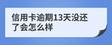 信用卡逾期13天没还了会怎么样