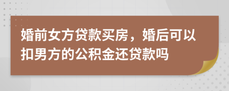 婚前女方贷款买房，婚后可以扣男方的公积金还贷款吗