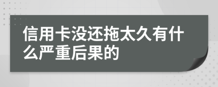 信用卡没还拖太久有什么严重后果的