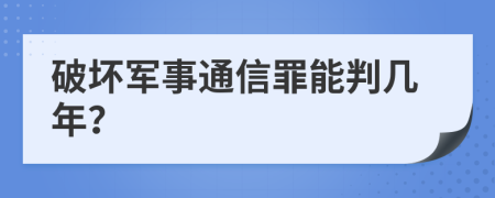 破坏军事通信罪能判几年？