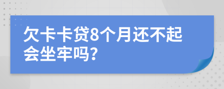 欠卡卡贷8个月还不起会坐牢吗？