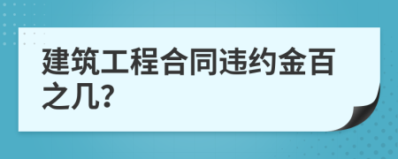 建筑工程合同违约金百之几？