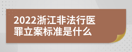 2022浙江非法行医罪立案标准是什么