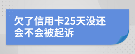 欠了信用卡25天没还会不会被起诉