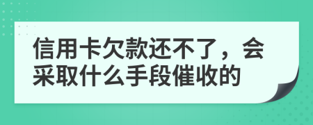 信用卡欠款还不了，会采取什么手段催收的