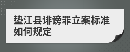 垫江县诽谤罪立案标准如何规定