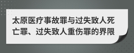 太原医疗事故罪与过失致人死亡罪、过失致人重伤罪的界限
