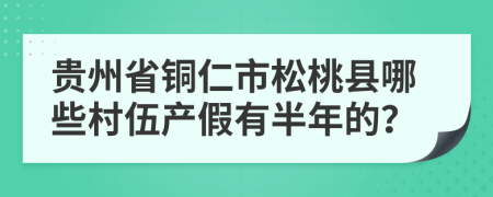 贵州省铜仁市松桃县哪些村伍产假有半年的？