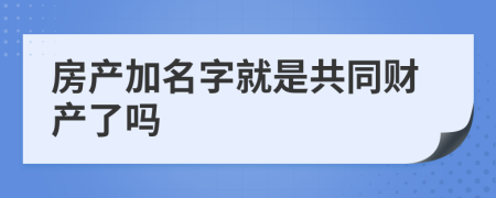 房产加名字就是共同财产了吗