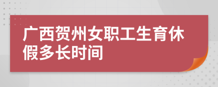 广西贺州女职工生育休假多长时间