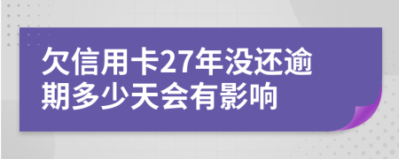 欠信用卡27年没还逾期多少天会有影响