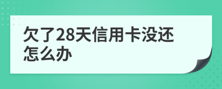欠了28天信用卡没还怎么办