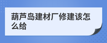 葫芦岛建材厂修建该怎么给