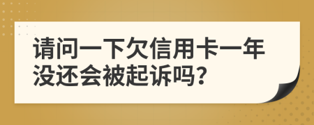 请问一下欠信用卡一年没还会被起诉吗？