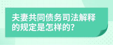 夫妻共同债务司法解释的规定是怎样的？