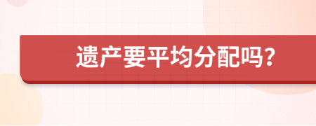 遗产要平均分配吗？