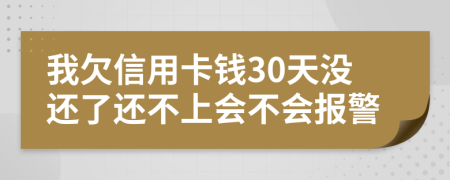 我欠信用卡钱30天没还了还不上会不会报警