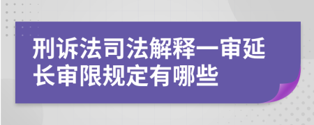 刑诉法司法解释一审延长审限规定有哪些