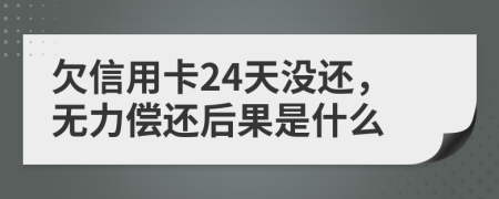 欠信用卡24天没还，无力偿还后果是什么