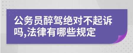 公务员醉驾绝对不起诉吗,法律有哪些规定