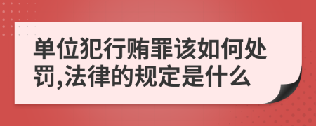 单位犯行贿罪该如何处罚,法律的规定是什么