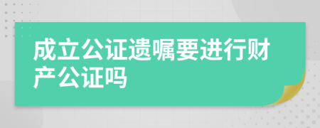 成立公证遗嘱要进行财产公证吗