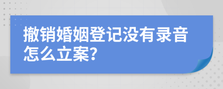 撤销婚姻登记没有录音怎么立案？