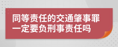同等责任的交通肇事罪一定要负刑事责任吗