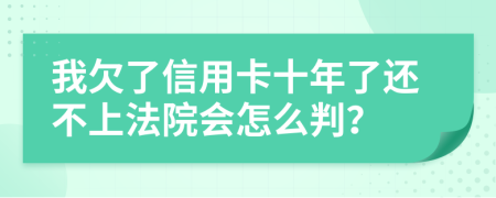 我欠了信用卡十年了还不上法院会怎么判？