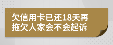 欠信用卡已还18天再拖欠人家会不会起诉