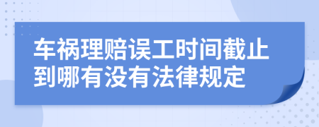 车祸理赔误工时间截止到哪有没有法律规定