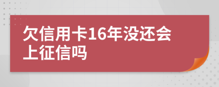 欠信用卡16年没还会上征信吗